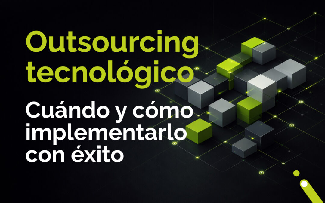 Outsourcing tecnológico: cuándo tiene sentido y cómo implementarlo con éxito en empresas B2B